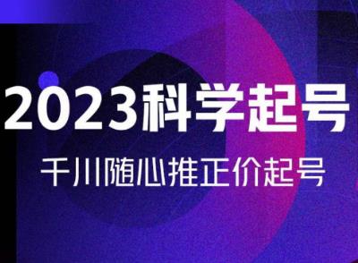 金龙2023科学起号，千川随心推投放实战课，千川随心推正价起号-资源云