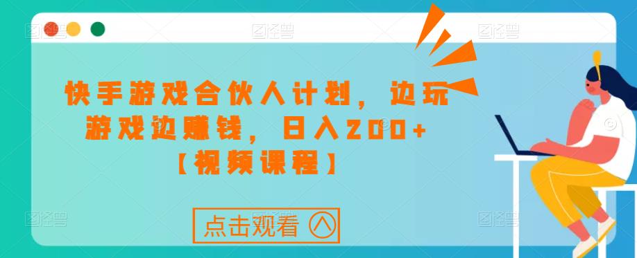 快手游戏合伙人计划项目，边玩游戏边赚钱，日入200+【视频课程】-资源云