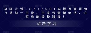热狐计划·ChatGPT实操百家号每日收益一百块,百家号最新玩法,在家也能轻松赚钱!-资源云