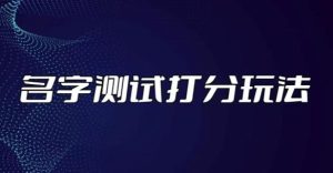 最新抖音爆火的名字测试打分无人直播项目,轻松日赚几百+【打分脚本+详细教程】-资源云