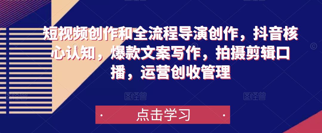 短视频创作和全流程导演创作，抖音核心认知，爆款文案写作，拍摄剪辑口播，运营创收管理-资源云