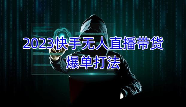 2023快手无人直播带货爆单教程，正规合法，长期稳定，可批量放大操作-资源云
