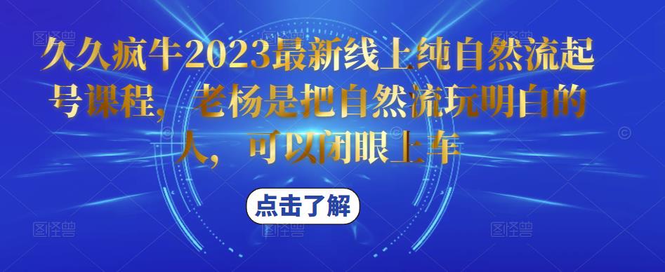 久久疯牛2023最新线上纯自然流起号课程，老杨是把自然流玩明白的人，可以闭眼上车-资源云