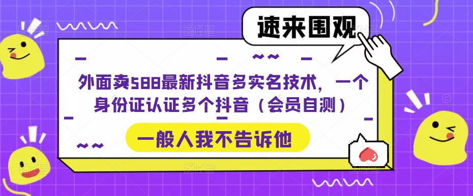外面卖588最新抖音多实名技术，一个身份证认证多个抖音（会员自测）-资源云
