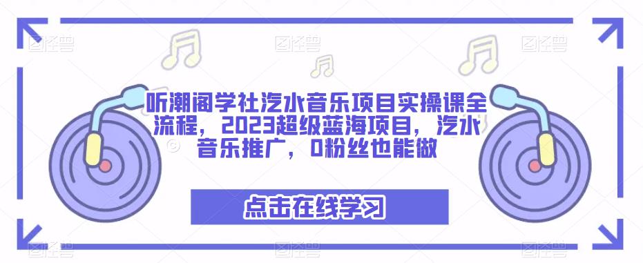 听潮阁学社汽水音乐项目实操课全流程，2023超级蓝海项目，汽水音乐推广，0粉丝也能做-资源云