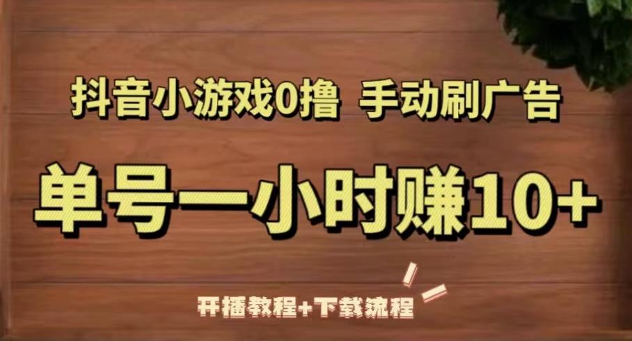 抖音小游戏0撸手动刷广告，单号一小时赚10+（开播教程+下载流程）-资源云
