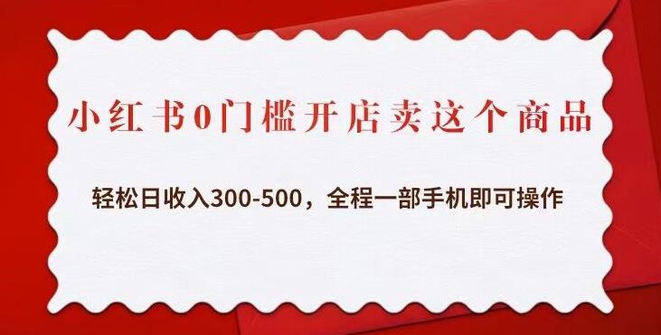 小红书0门槛开店卖这个商品，轻松日收入300-500，全程一部手机即可操作-资源云