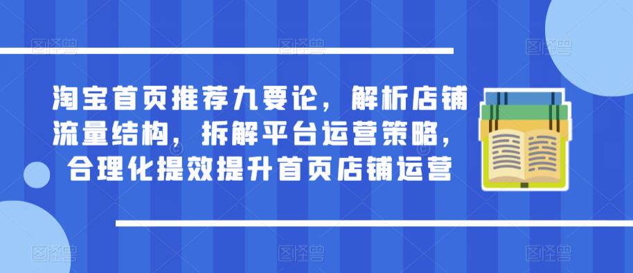 淘宝首页推荐九要论，解析店铺流量结构，拆解平台运营策略，合理化提效提升首页店铺运营-资源云