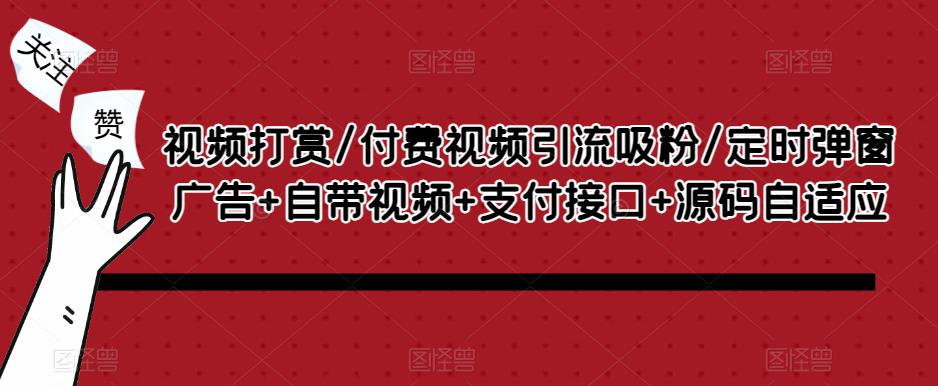 视频打赏/付费视频引流吸粉/定时弹窗广告+自带视频+支付接口+源码自适应-资源云