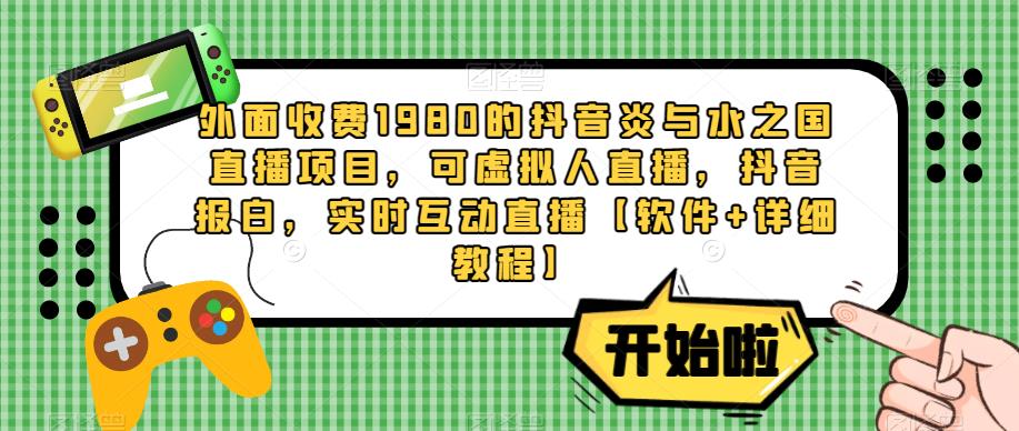 外面收费1980的抖音炎与水之国直播项目，可虚拟人直播，抖音报白，实时互动直播【软件+详细教程】-资源云