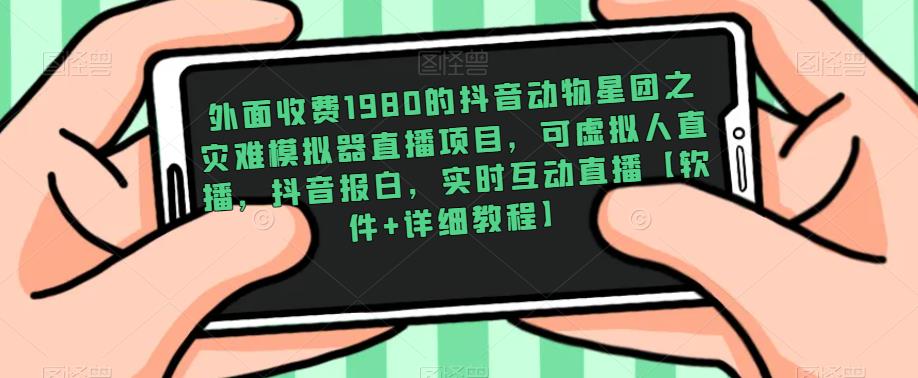 外面收费1980的抖音动物星团之灾难模拟器直播项目，可虚拟人直播，抖音报白，实时互动直播【软件+详细教程】-资源云