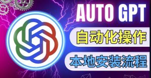 最新ChatGpt风向标,不同于普通gpt的史诗级技术升级,AutoGPT本地安装教程,让AI指导AI自动化完成任务-资源云
