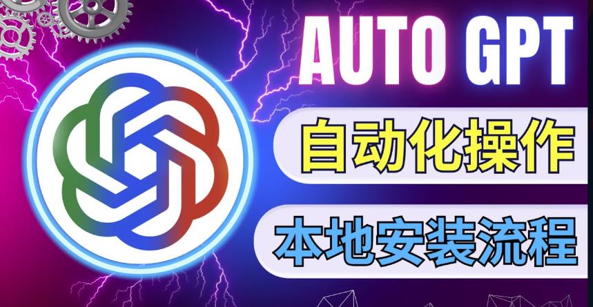 最新ChatGpt风向标，不同于普通gpt的史诗级技术升级，AutoGPT本地安装教程，让AI指导AI自动化完成任务-资源云