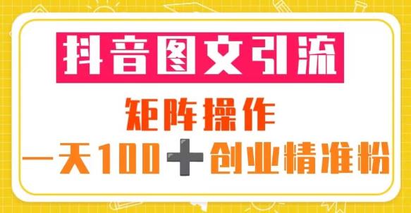 抖音图文引流矩阵操作一天100+创业精准粉（5节视频课+素材模板）-资源云