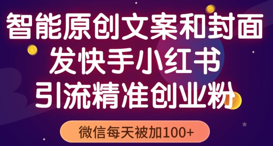 智能原创封面和创业文案，快手小红书引流精准创业粉，微信每天被加100+（揭秘）-资源云