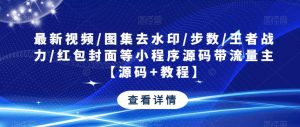 最新视频/图集去水印/步数/王者战力/红包封面等小程序源码带流量主【源码+教程】-资源云