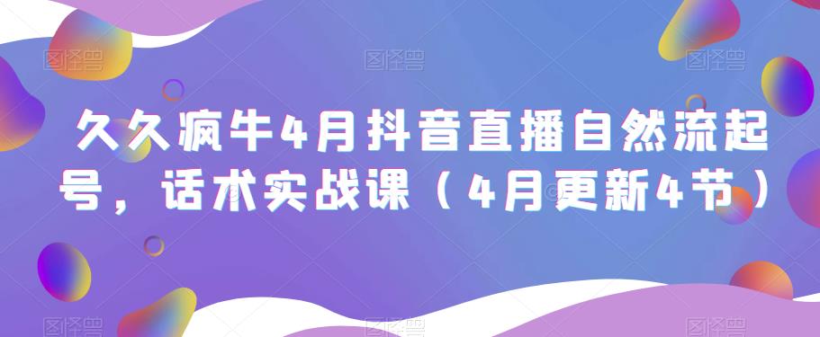 久久疯牛4月抖音直播纯自然流起号，话术实战课（4月更新4节）-资源云