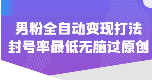 价值1980的男粉全自动变现打法，封号率最低无脑过原创-资源云