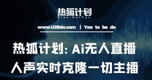 热狐计划：Ai无人直播实时克隆一切主播·无人直播新时代（包含所有使用到的软件）-资源云
