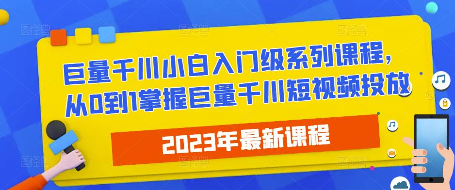 2023最新巨量千川小白入门级系列课程，从0到1掌握巨量千川短视频投放-资源云