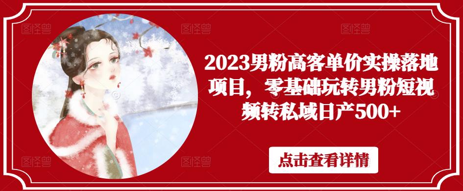 2023男粉高客单价实操落地项目，零基础玩转男粉短视频转私域日产500+-资源云