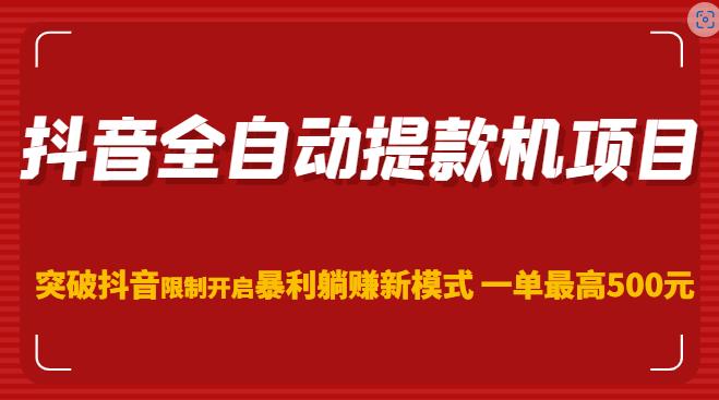 抖音全自动提款机项目，突破抖音限制开启暴利躺赚新模式一单最高500元（第二期）-资源云