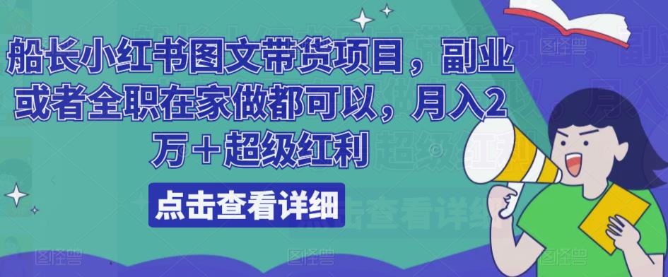 船长小红书图文带货项目，副业或者全职在家做都可以，月入2万＋超级红利-资源云
