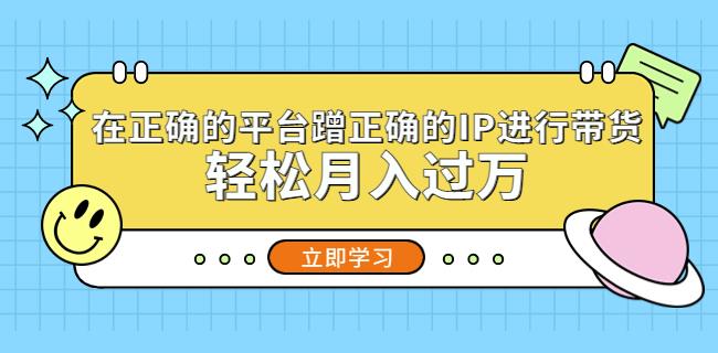 在正确的平台蹭正确的IP进行带货，轻松月入过万-资源云