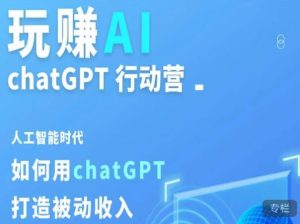 玩赚AI ChatGPT行动营,人工智能时代如何用ChatGPT打造被动收入-资源云