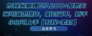 发视频躺赚日入200+整套方案可落地操作,相对简单,新手小白可上手【教程+素材】-资源云