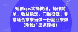 短剧cps实操教程,操作简单,收益稳定,门槛很低,非常适合拿来当做一份副业来做(附推广渠道授权)-资源云