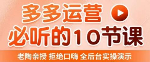 老陶电商·拼多多运营必听10节课，拒绝口嗨，全后台实操演示，花的少，赚得多，爆款更简单-资源云