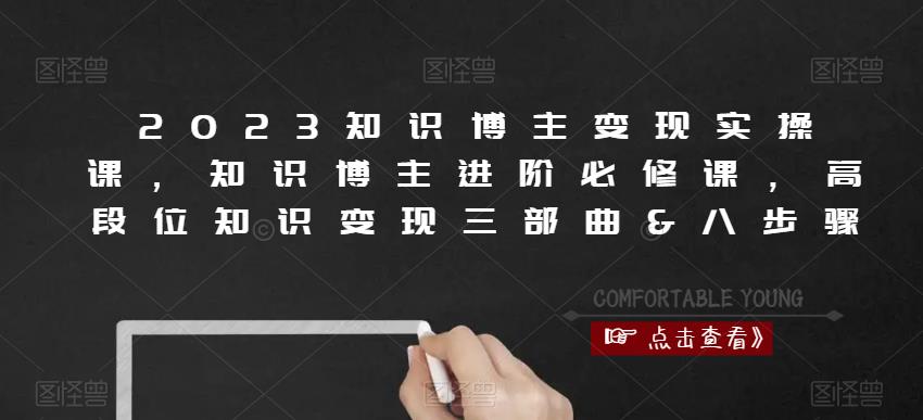 2023知识博主变现实操课，知识博主进阶必修课，高段位知识变现三部曲&八步骤-资源云