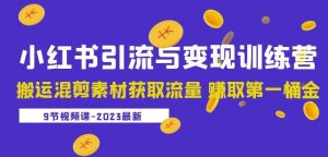 2023小红书引流与变现训练营:搬运混剪素材获取流量赚取第一桶金(9节课)-资源云