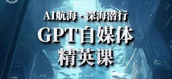 AI航海计划ChatGPT自媒体精英课，快速从入门到进阶（首创调教心流法|实战案例|内容自动化）-资源云