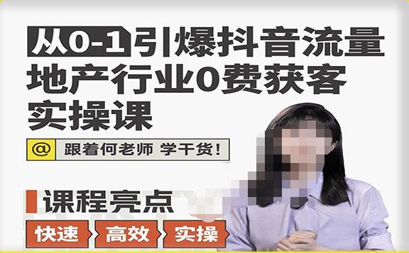 从0-1引爆抖音流量地产行业0费获客实操课，跟着地产人何老师，快速高效实操学干货-资源云