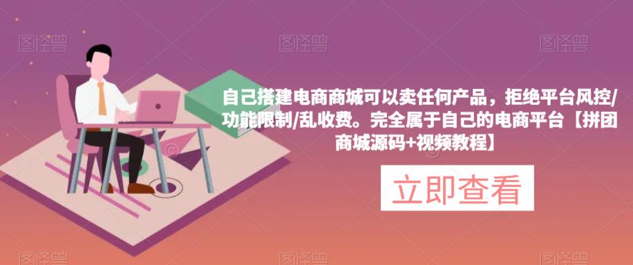 自己搭建电商商城可以卖任何产品，完全属于自己的电商平台【拼团商城源码+视频教程】-资源云