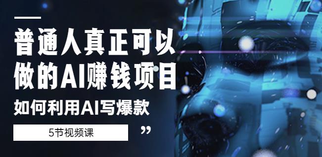 普通人真正可以做的AI赚钱项目-如何利用AI写爆款（5节视频课）-资源云