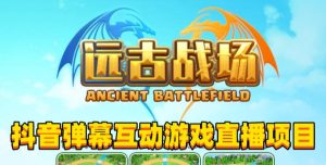 2023年抖音最新最火爆弹幕互动游戏–远古战场【软件+开播教程+起号教程+兔费对接报白+0粉兔费开通直播权限】-资源云