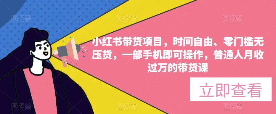 小红书带货项目，时间自由、零门槛无压货，一部手机即可操作，普通人月收过万的带货课-资源云