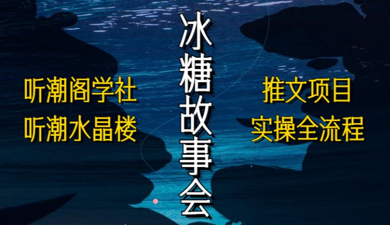 听潮阁学社听潮水晶楼抖音冰糖故事会项目实操，小说推文项目实操全流程，简单粗暴！-资源云