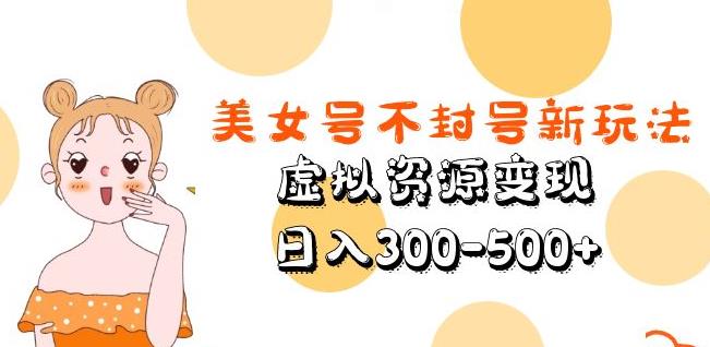 美女号不封号新玩法，虚拟资源变现，日入300-500+-资源云