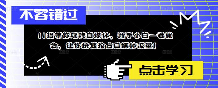 11招带你玩转自媒体，新手小白一看就会，让你快速抢占自媒体流量！-资源云