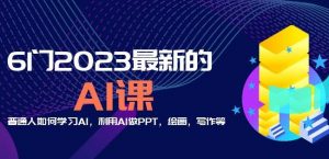 6门2023最新的AI课:普通人如何学习AI,利用AI做PPT,绘画,写作等【音频+文档】-资源云