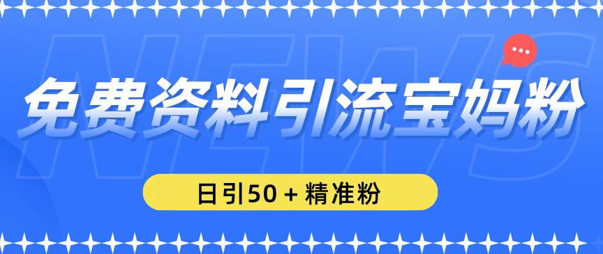 免费资料引流宝妈粉，日引50+精准粉【揭秘】-资源云
