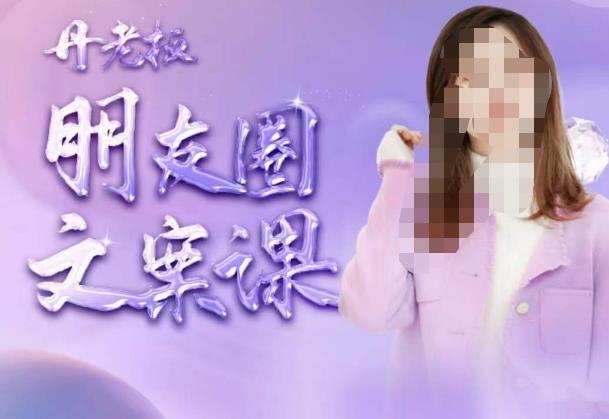 丹老板朋友圈文案课，这个春天，和丹老板来一场文案的约会吧-资源云