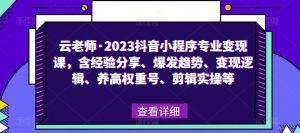 云老师·2023抖音小程序专业变现课，含经验分享、爆发趋势、变现逻辑、养高权重号、剪辑实操等-资源云