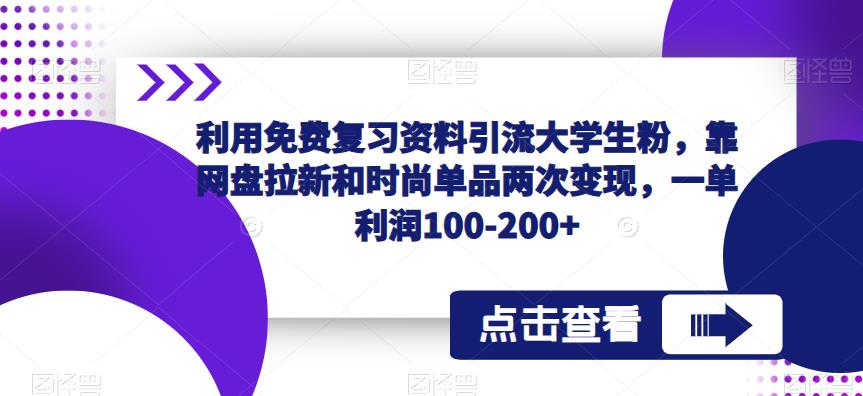 利用免费复习资料引流大学生粉，靠网盘拉新和时尚单品两次变现，一单利润100-200+-资源云