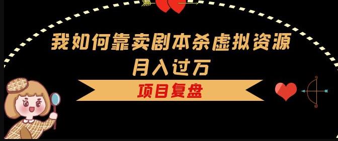 我如何靠卖剧本杀虚拟资源月入过万，复盘资料+引流+如何变现+案例-资源云