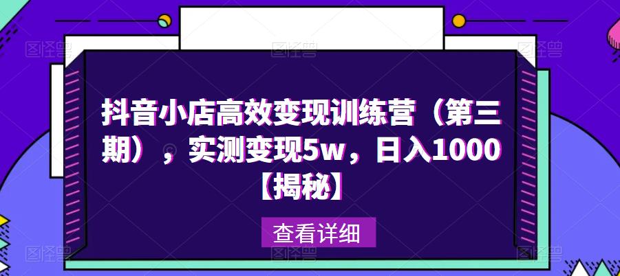 抖音小店高效变现训练营（第三期），实测变现5w，日入1000【揭秘】-资源云